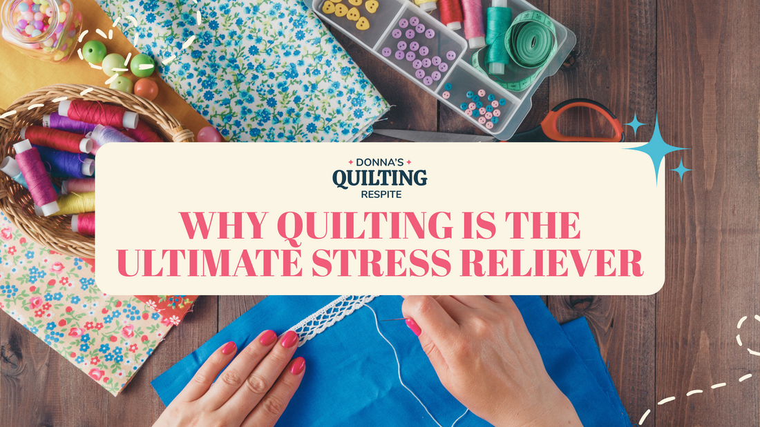 Why Quilting Is the Ultimate Stress Reliever